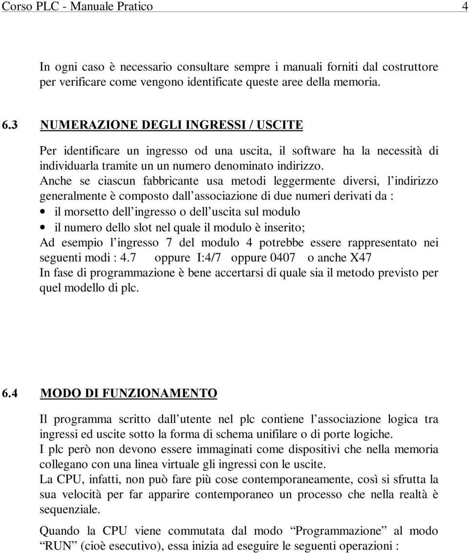 Anche se ciascun fabbricante usa metodi leggermente diversi, l indirizzo generalmente è composto dall associazione di due numeri derivati da : il morsetto dell ingresso o dell uscita sul modulo il