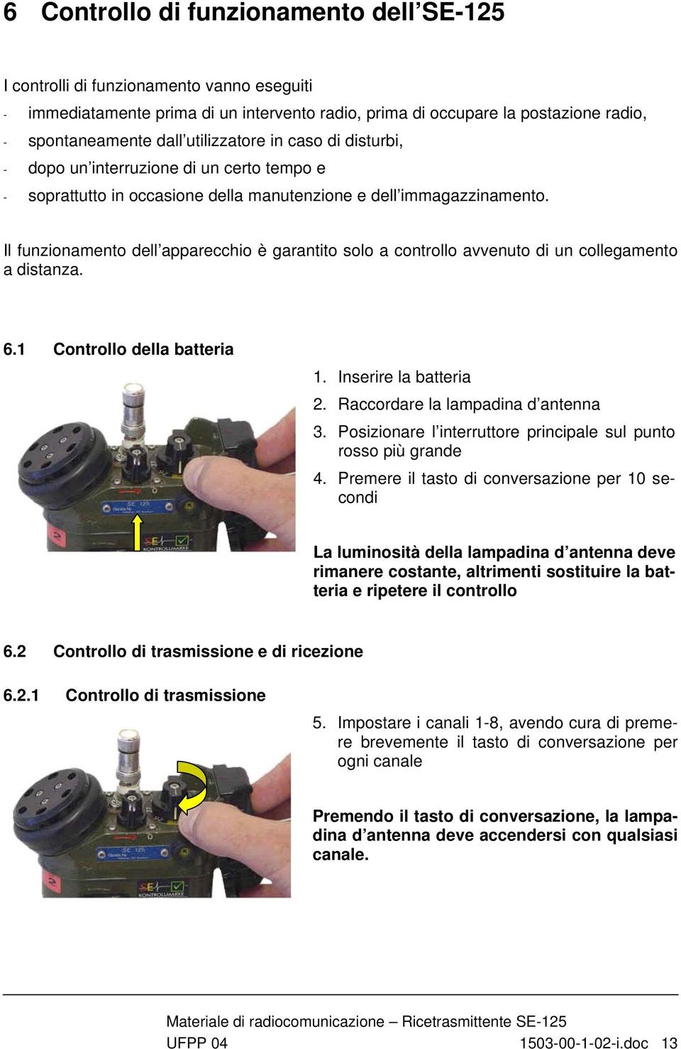 Il funzionamento dell apparecchio è garantito solo a controllo avvenuto di un collegamento a distanza. 6.1 Controllo della batteria 1. Inserire la batteria 2. Raccordare la lampadina d antenna 3.