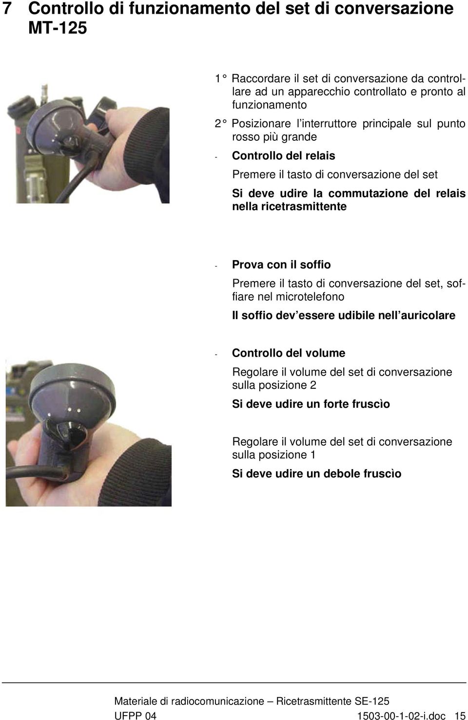 tasto di conversazione del set, soffiare nel microtelefono Il soffio dev essere udibile nell auricolare - Controllo del volume Regolare il volume del set di conversazione sulla posizione 2 Si deve