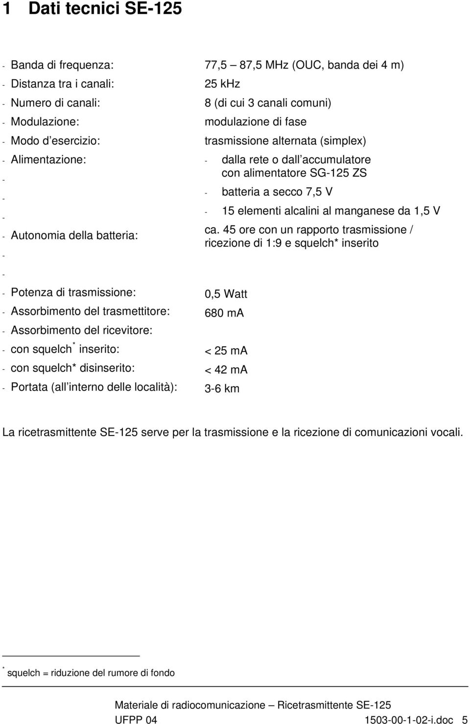 dei 4 m) 25 khz 8 (di cui 3 canali comuni) modulazione di fase trasmissione alternata (simplex) - dalla rete o dall accumulatore con alimentatore SG-125 ZS - batteria a secco 7,5 V - 15 elementi