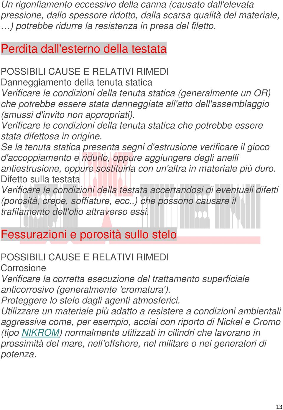 dell'assemblaggio (smussi d'invito non appropriati). Verificare le condizioni della tenuta statica che potrebbe essere stata difettosa in origine.