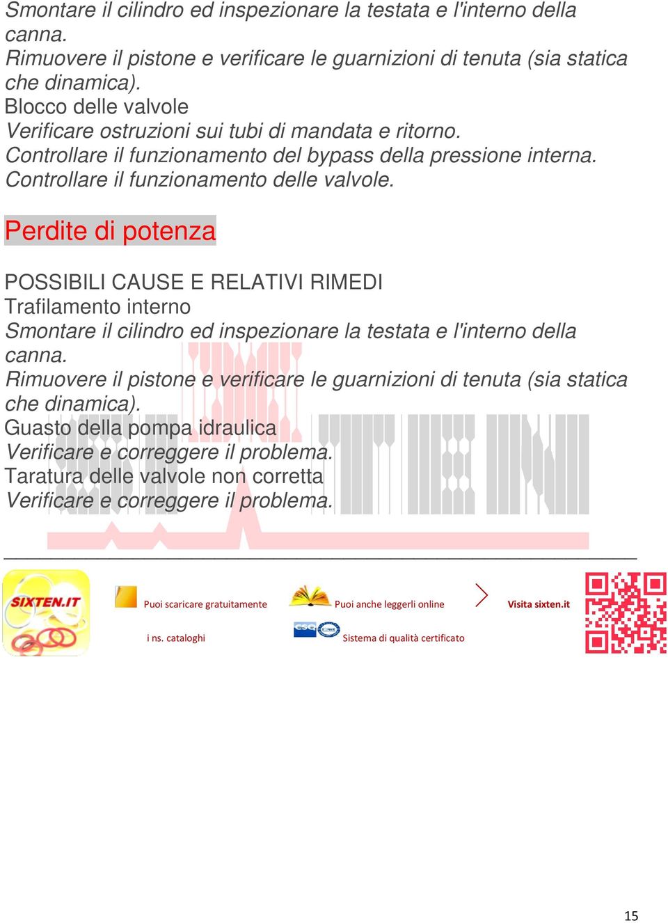 Perdite di potenza Trafilamento interno  Guasto della pompa idraulica Verificare e correggere il problema. Taratura delle valvole non corretta Verificare e correggere il problema.