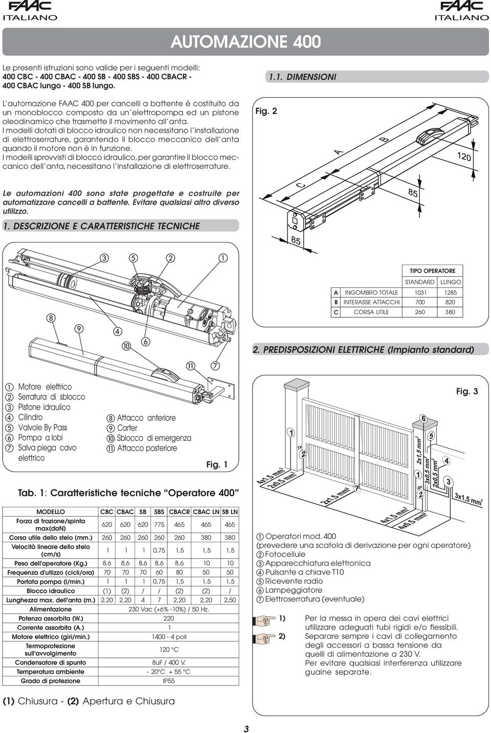 I modelli dotati di blocco idraulico non necessitano l installazione di elettroserrature, garantendo il blocco meccanico dell anta quando il motore non è in funzione.