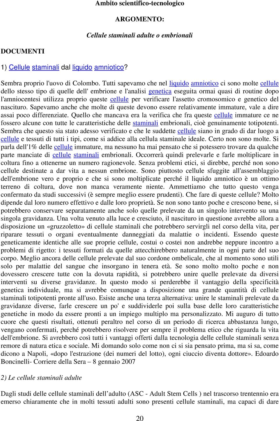 queste cellule per verificare l'assetto cromosomico e genetico del nascituro. Sapevamo anche che molte di queste devono essere relativamente immature, vale a dire assai poco differenziate.