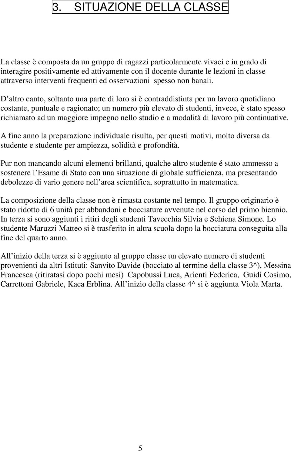 D altro canto, soltanto una parte di loro si è contraddistinta per un lavoro quotidiano costante, puntuale e ragionato; un numero più elevato di studenti, invece, è stato spesso richiamato ad un