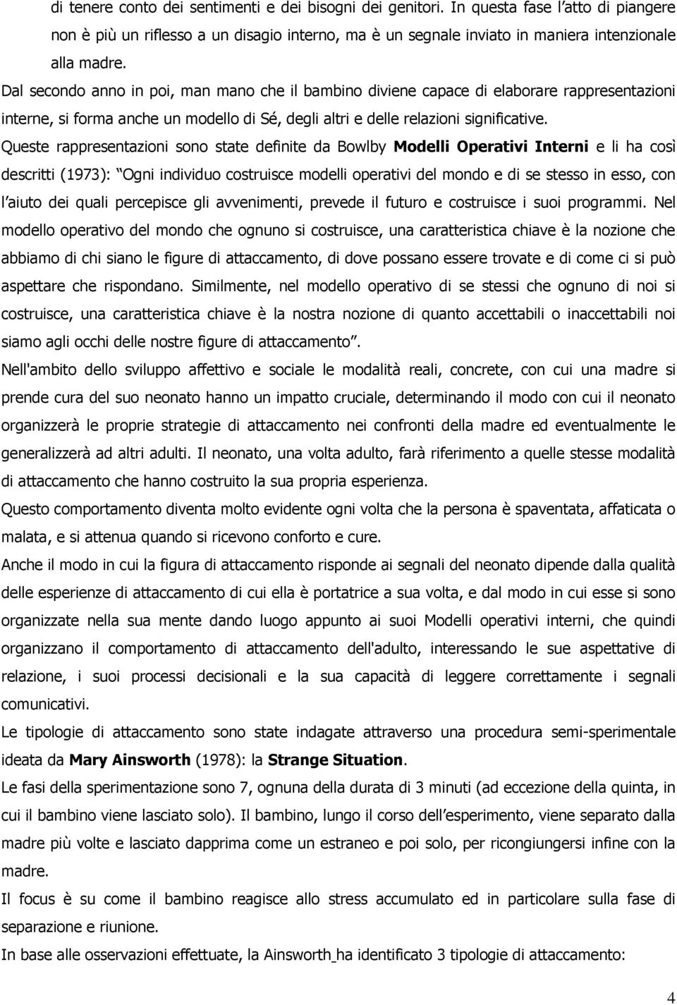 Queste rappresentazioni sono state definite da Bowlby Modelli Operativi Interni e li ha così descritti (1973): Ogni individuo costruisce modelli operativi del mondo e di se stesso in esso, con l