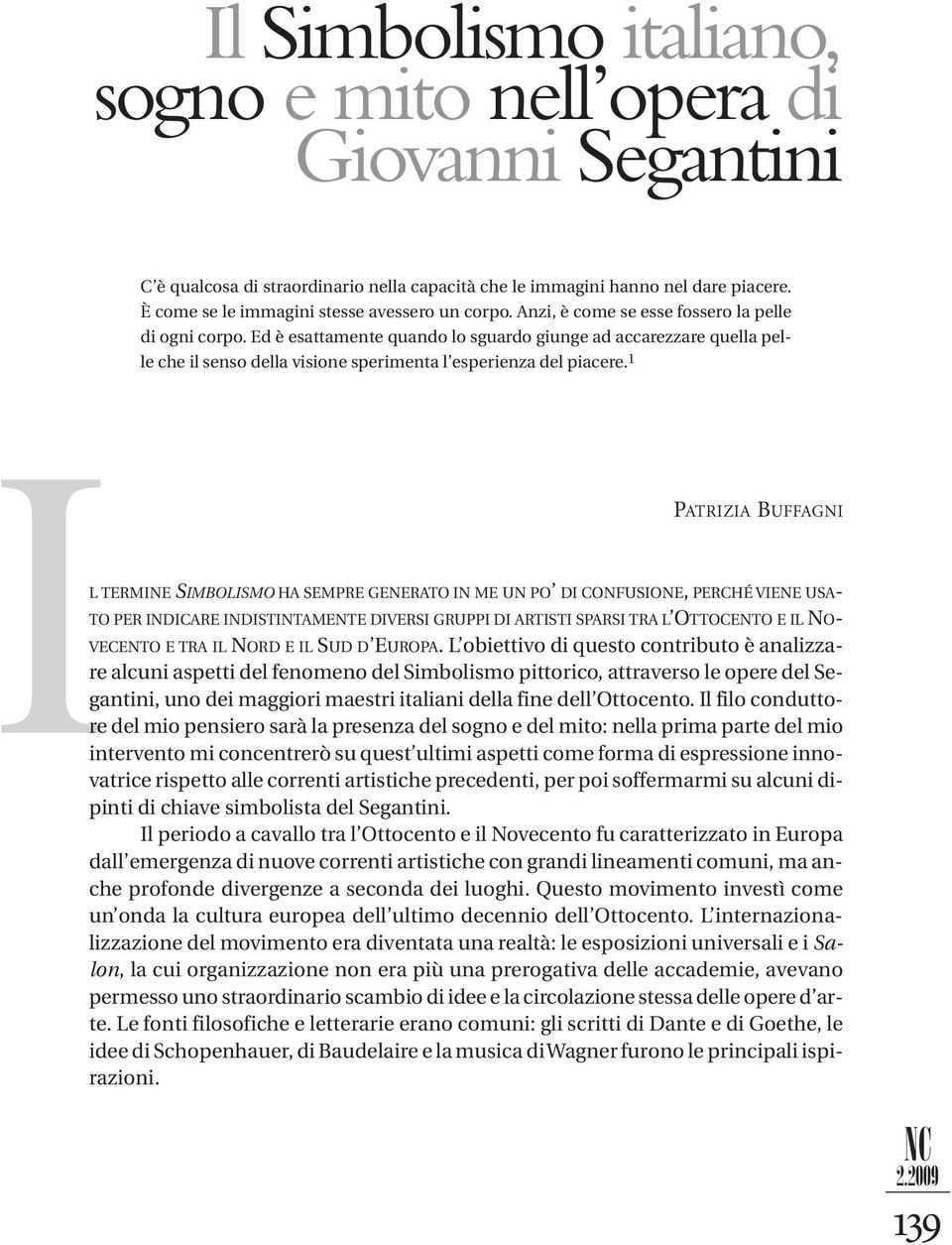 Ed è esattamente quando lo sguardo giunge ad accarezzare quella pelle che il senso della visione sperimenta l esperienza del piacere.