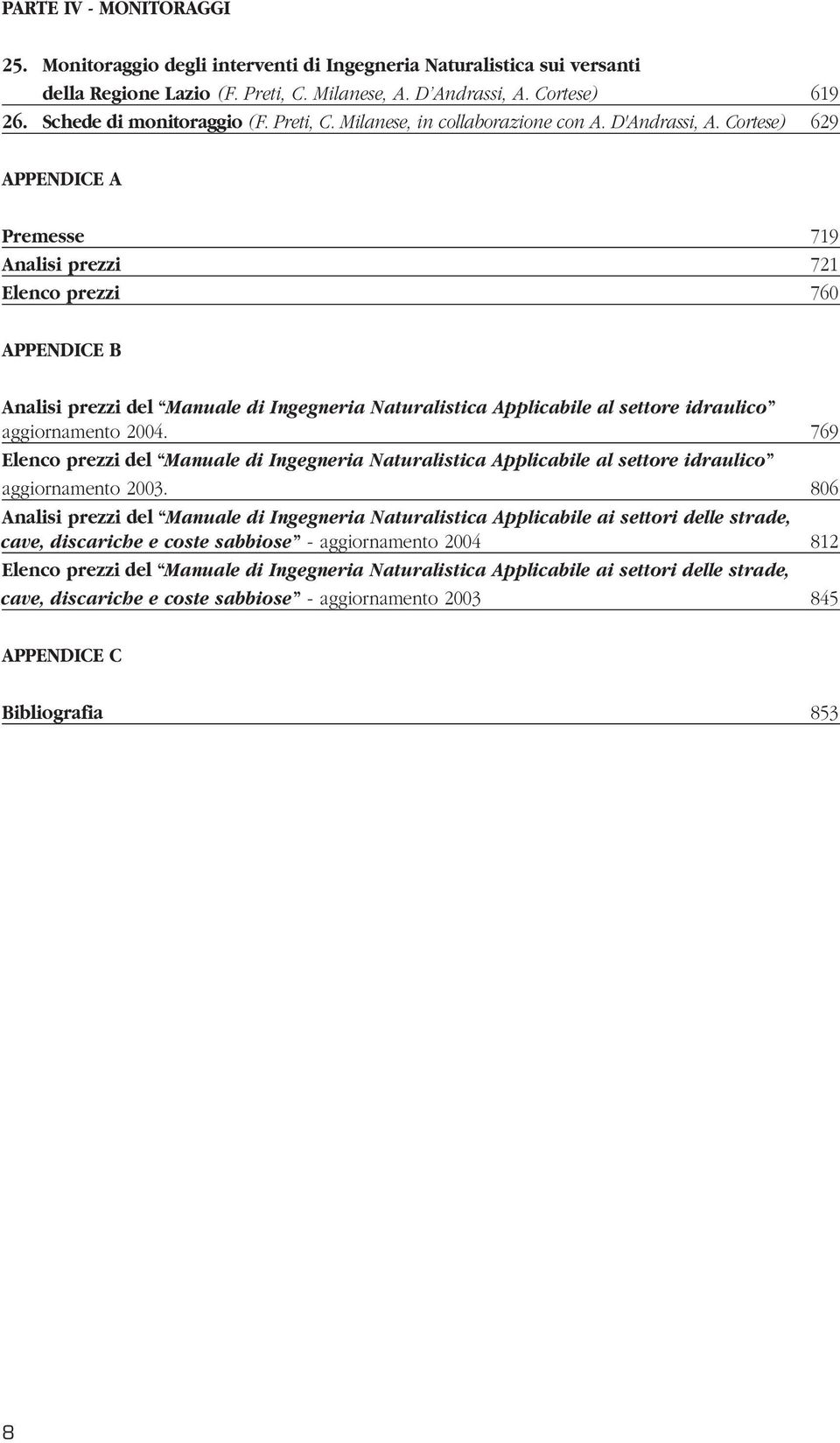 Cortese) 629 APPENDICE A Premesse 719 Analisi prezzi 721 Elenco prezzi 760 APPENDICE B Analisi prezzi del Manuale di Ingegneria Naturalistica Applicabile al settore idraulico aggiornamento 2004.