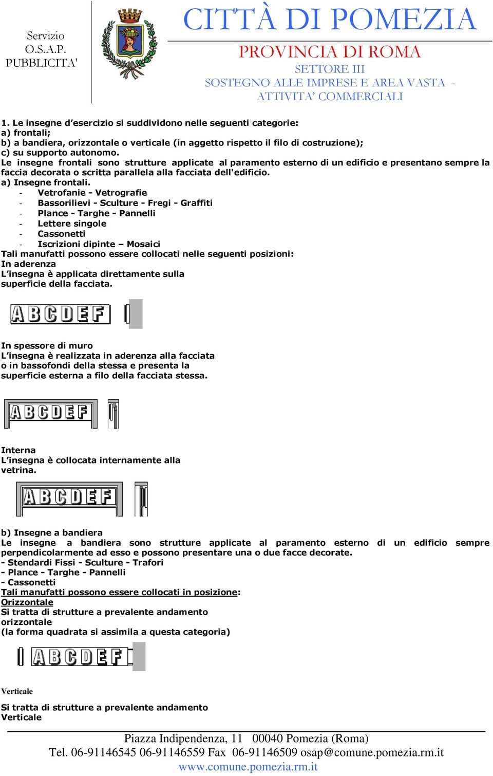 - Vetrofanie - Vetrografie - Bassorilievi - Sculture - Fregi - Graffiti - Plance - Targhe - Pannelli - Lettere singole - Cassonetti - Iscrizioni dipinte Mosaici Tali manufatti possono essere