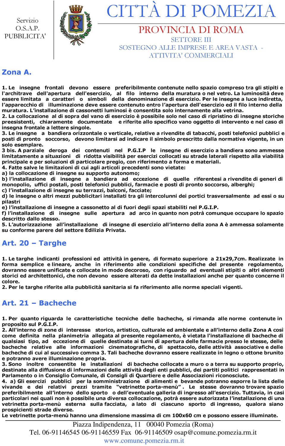 Per le insegne a luce indiretta, l apparecchio di illuminazione deve essere contenuto entro l apertura dell'esercizio ed il filo interno della muratura.