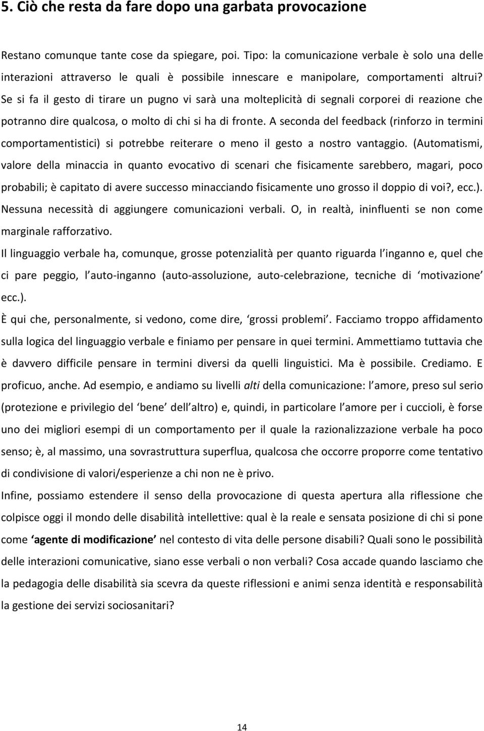 Se si fa il gesto di tirare un pugno vi sarà una molteplicità di segnali corporei di reazione che potranno dire qualcosa, o molto di chi si ha di fronte.