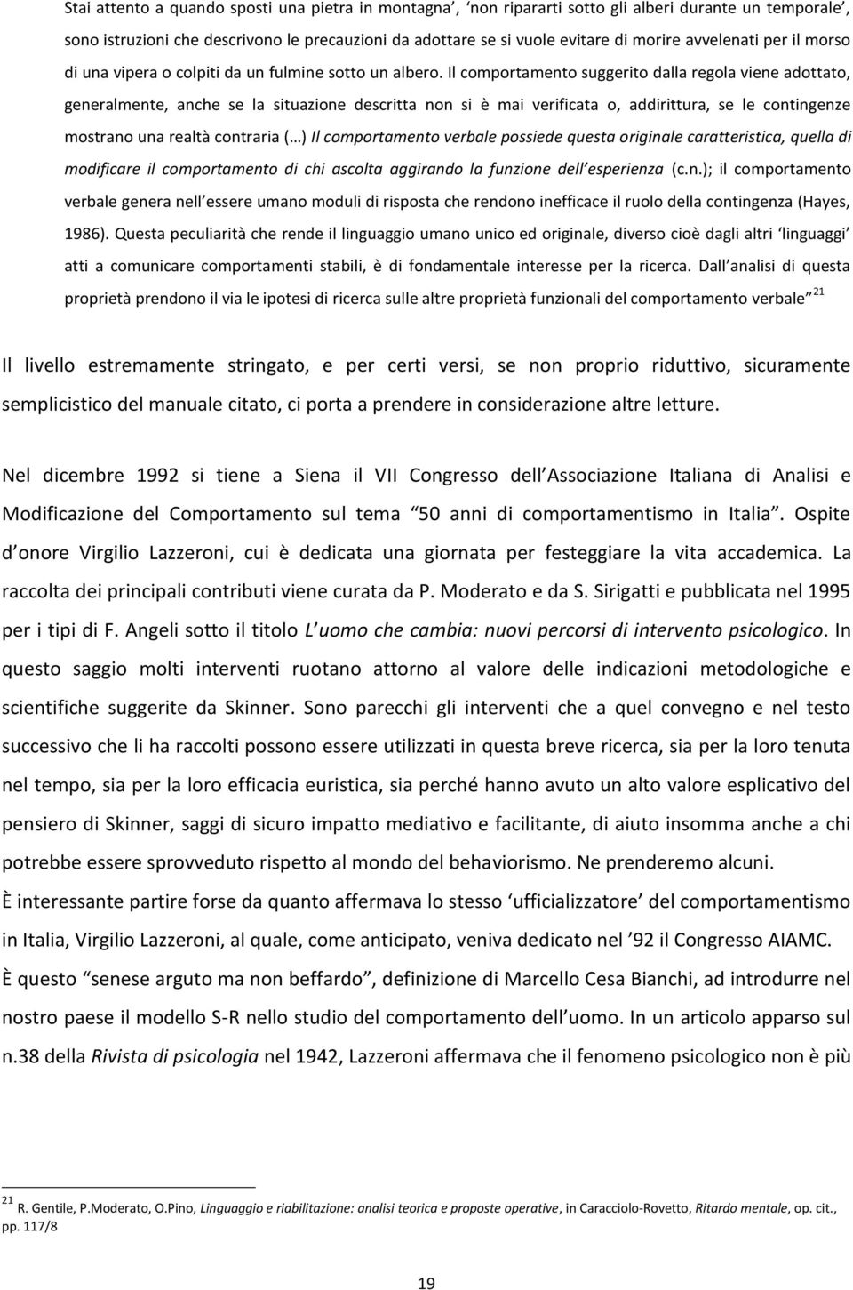 Il comportamento suggerito dalla regola viene adottato, generalmente, anche se la situazione descritta non si è mai verificata o, addirittura, se le contingenze mostrano una realtà contraria ( ) Il