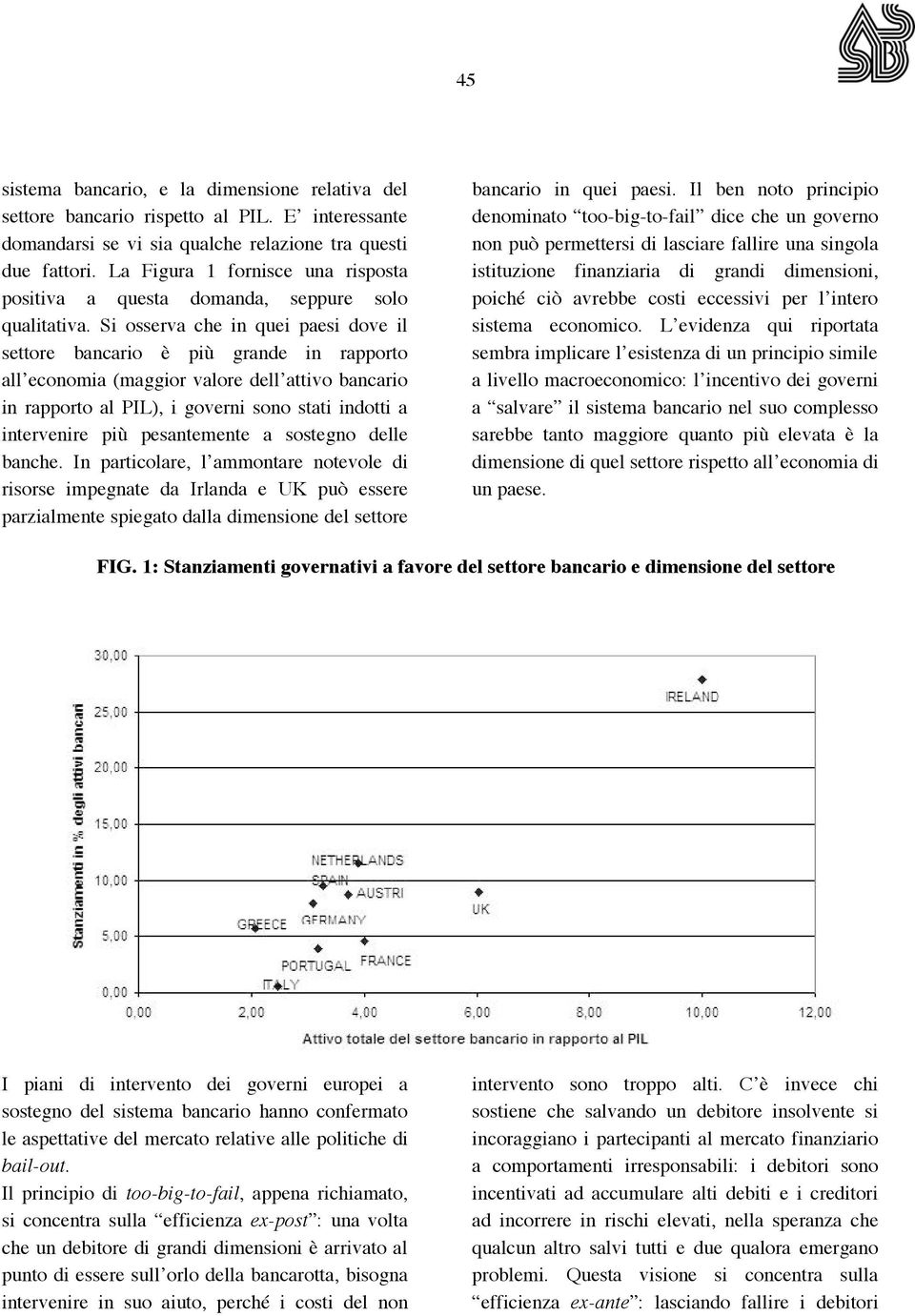 Si osserva che in quei paesi dove il settore bancario è più grande in rapporto all economia (maggior valore dell attivo bancario in rapporto al PIL), i governi sono stati indotti a intervenire più