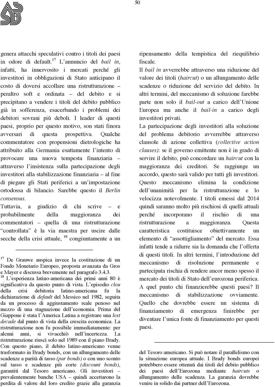 debito e si precipitano a vendere i titoli del debito pubblico già in sofferenza, esacerbando i problemi dei debitori sovrani più deboli.