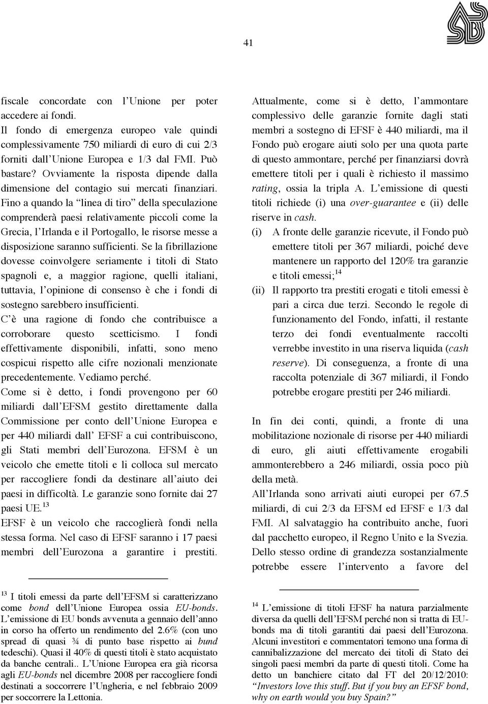 Fino a quando la linea di tiro della speculazione comprenderà paesi relativamente piccoli come la Grecia, l Irlanda e il Portogallo, le risorse messe a disposizione saranno sufficienti.