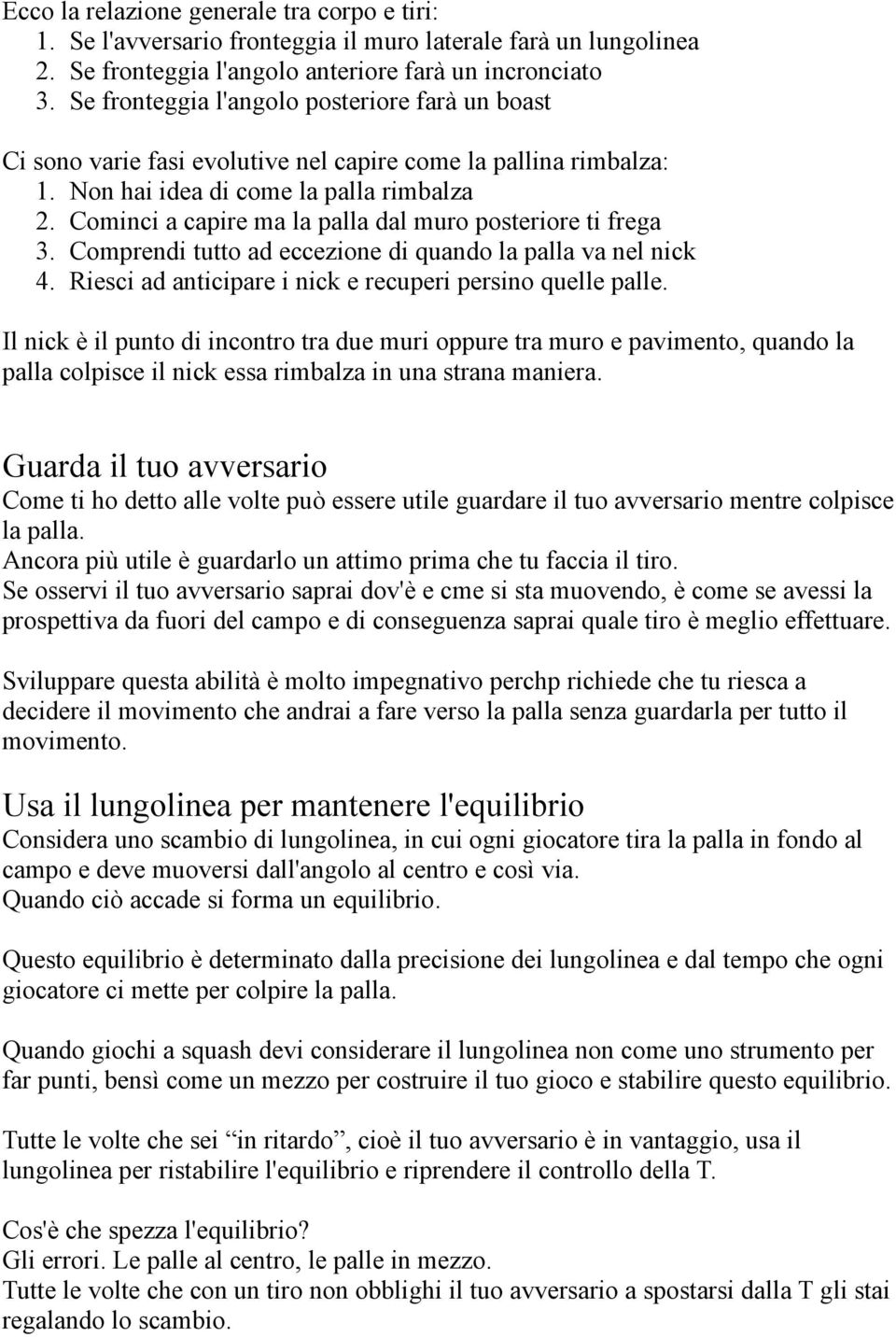 Cominci a capire ma la palla dal muro posteriore ti frega 3. Comprendi tutto ad eccezione di quando la palla va nel nick 4. Riesci ad anticipare i nick e recuperi persino quelle palle.