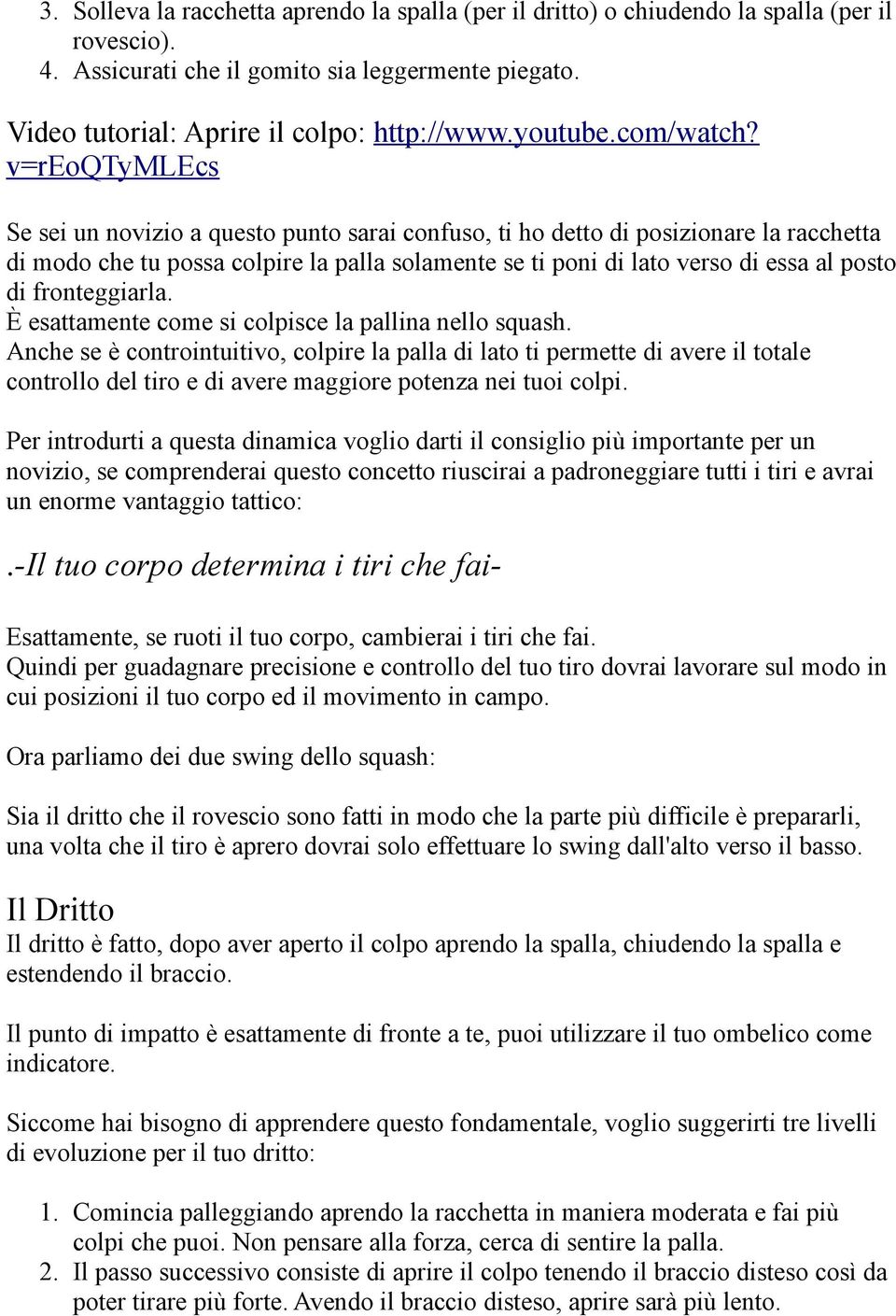 v=reoqtymlecs Se sei un novizio a questo punto sarai confuso, ti ho detto di posizionare la racchetta di modo che tu possa colpire la palla solamente se ti poni di lato verso di essa al posto di