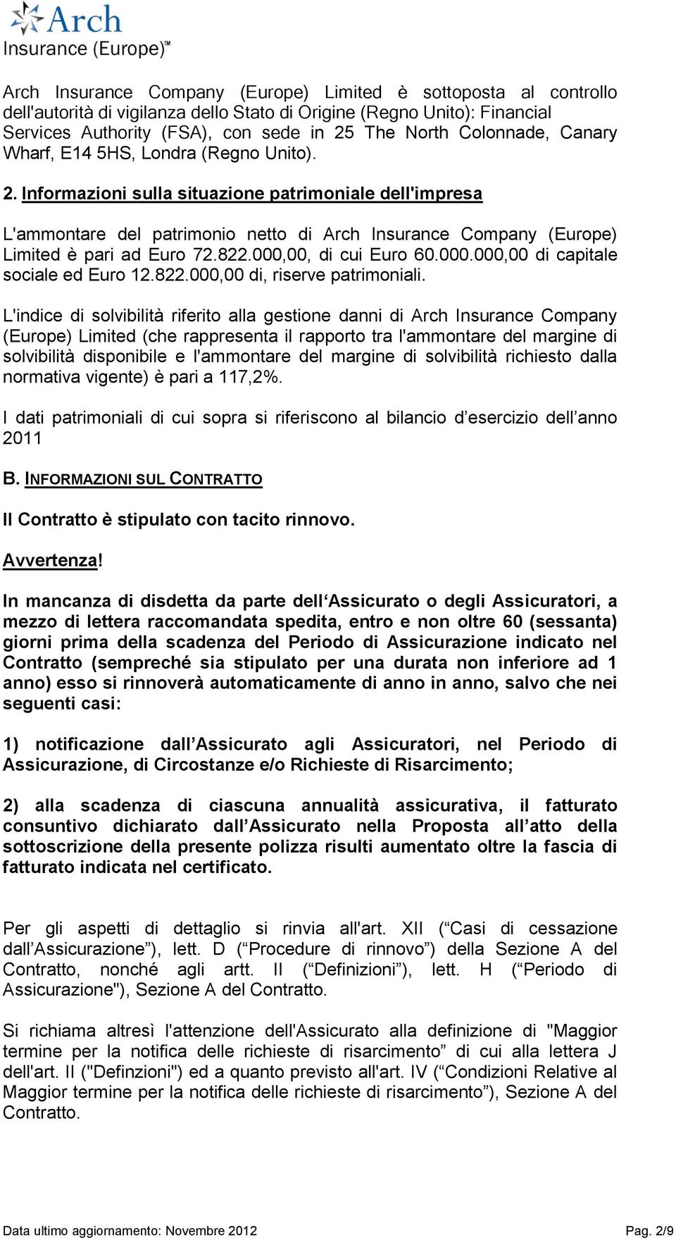 Informazioni sulla situazione patrimoniale dell'impresa L'ammontare del patrimonio netto di Arch Insurance Company (Europe) Limited è pari ad Euro 72.822.000,00, di cui Euro 60.000.000,00 di capitale sociale ed Euro 12.