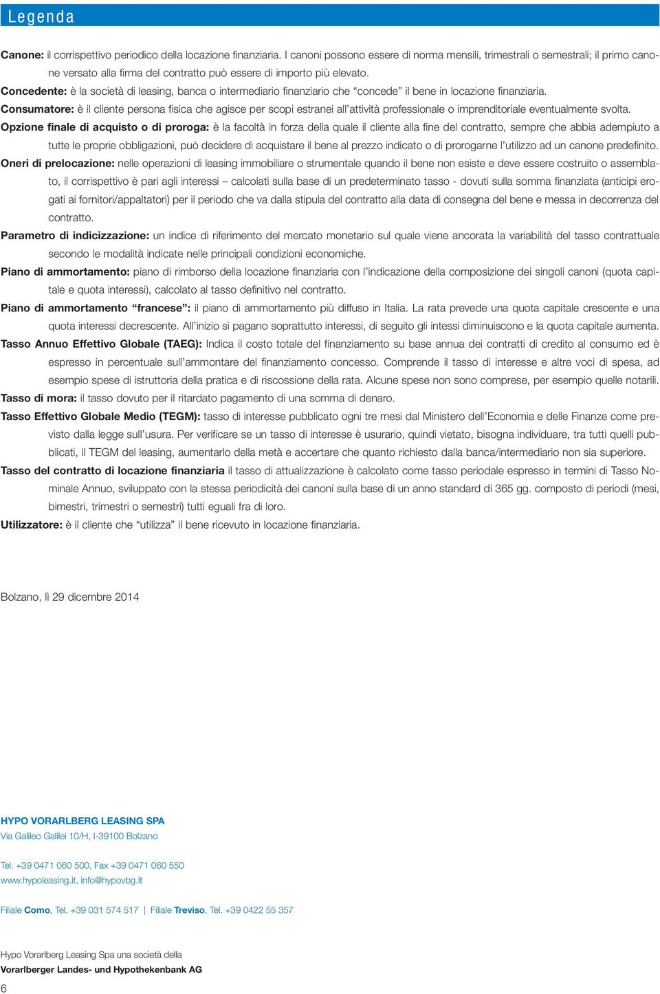 Concedente: è la società di leasing, banca o intermediario finanziario che concede il bene in locazione finanziaria.