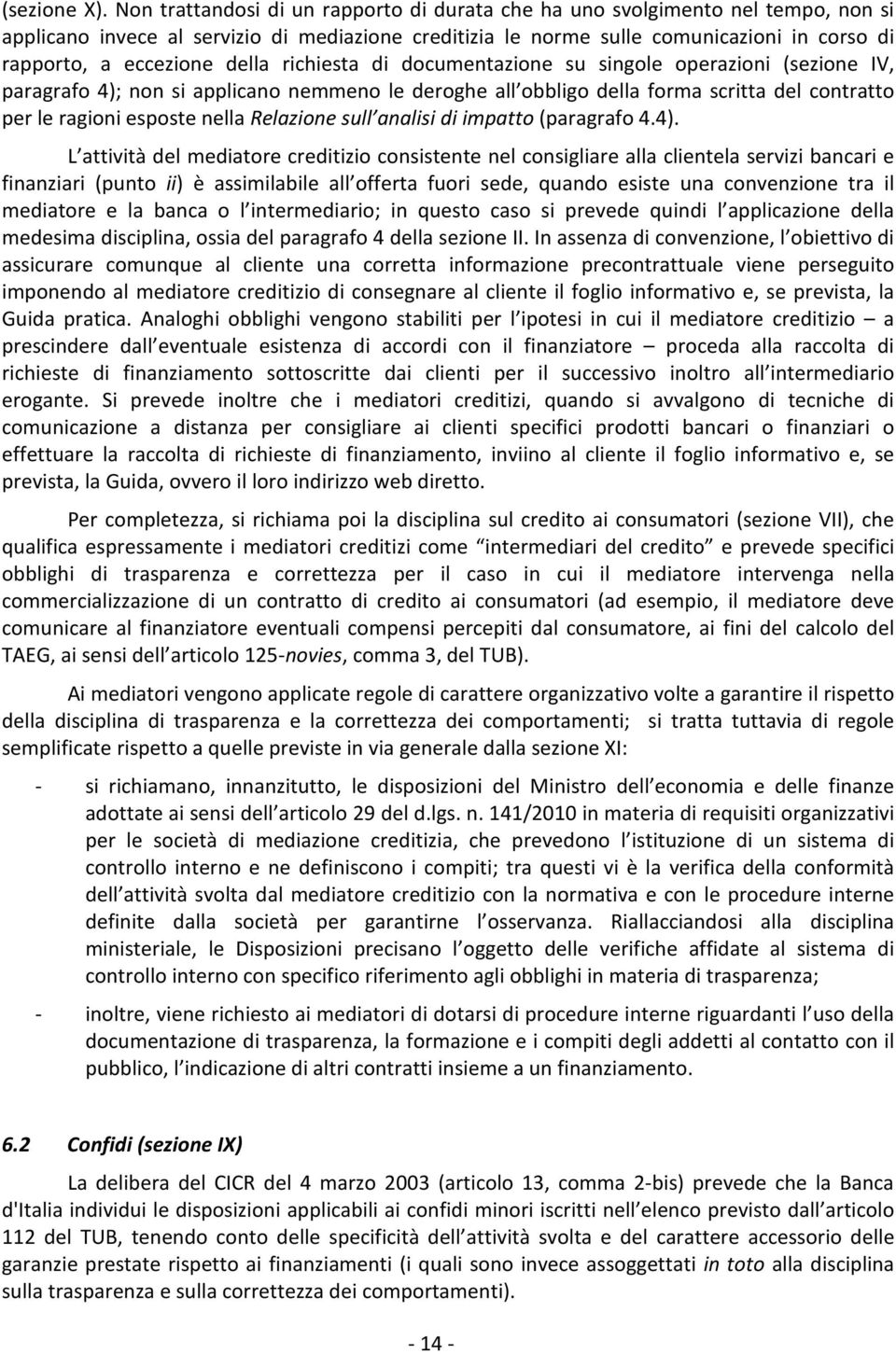 della richiesta di documentazione su singole operazioni (sezione IV, paragrafo 4); non si applicano nemmeno le deroghe all obbligo della forma scritta del contratto per le ragioni esposte nella