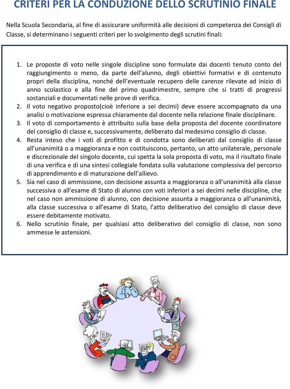 Le proposte di voto nelle singole discipline sono formulate dai docenti tenuto conto del raggiungimento o meno, da parte dell alunno, degli obiettivi formativi e di contenuto propri della disciplina,