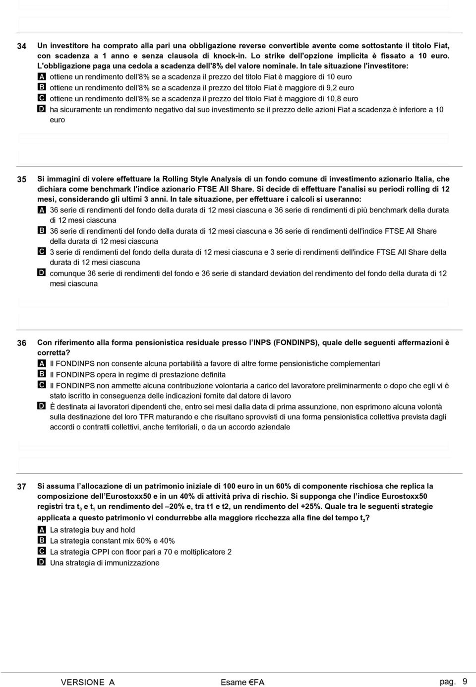 In tale situazione l'investitore: ottiene un rendimento dell'8% se a scadenza il prezzo del titolo Fiat è maggiore di 10 euro ottiene un rendimento dell'8% se a scadenza il prezzo del titolo Fiat è