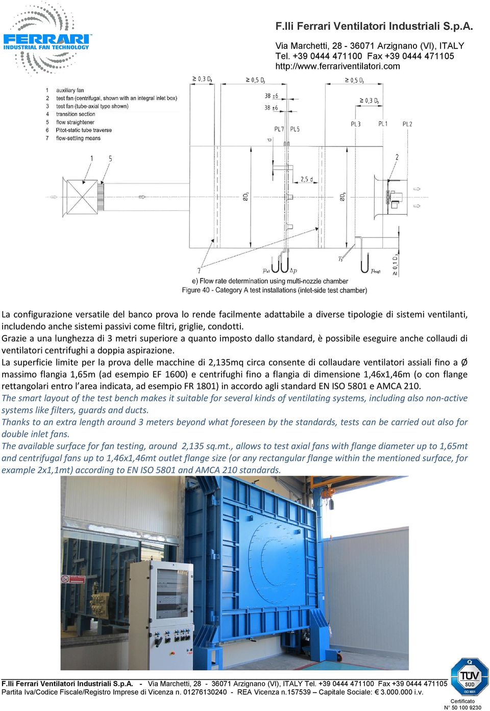 La superficie limite per la prova delle macchine di 2,135mq circa consente di collaudare ventilatori assiali fino a Ø massimo flangia 1,65m (ad esempio EF 1600) e centrifughi fino a flangia di