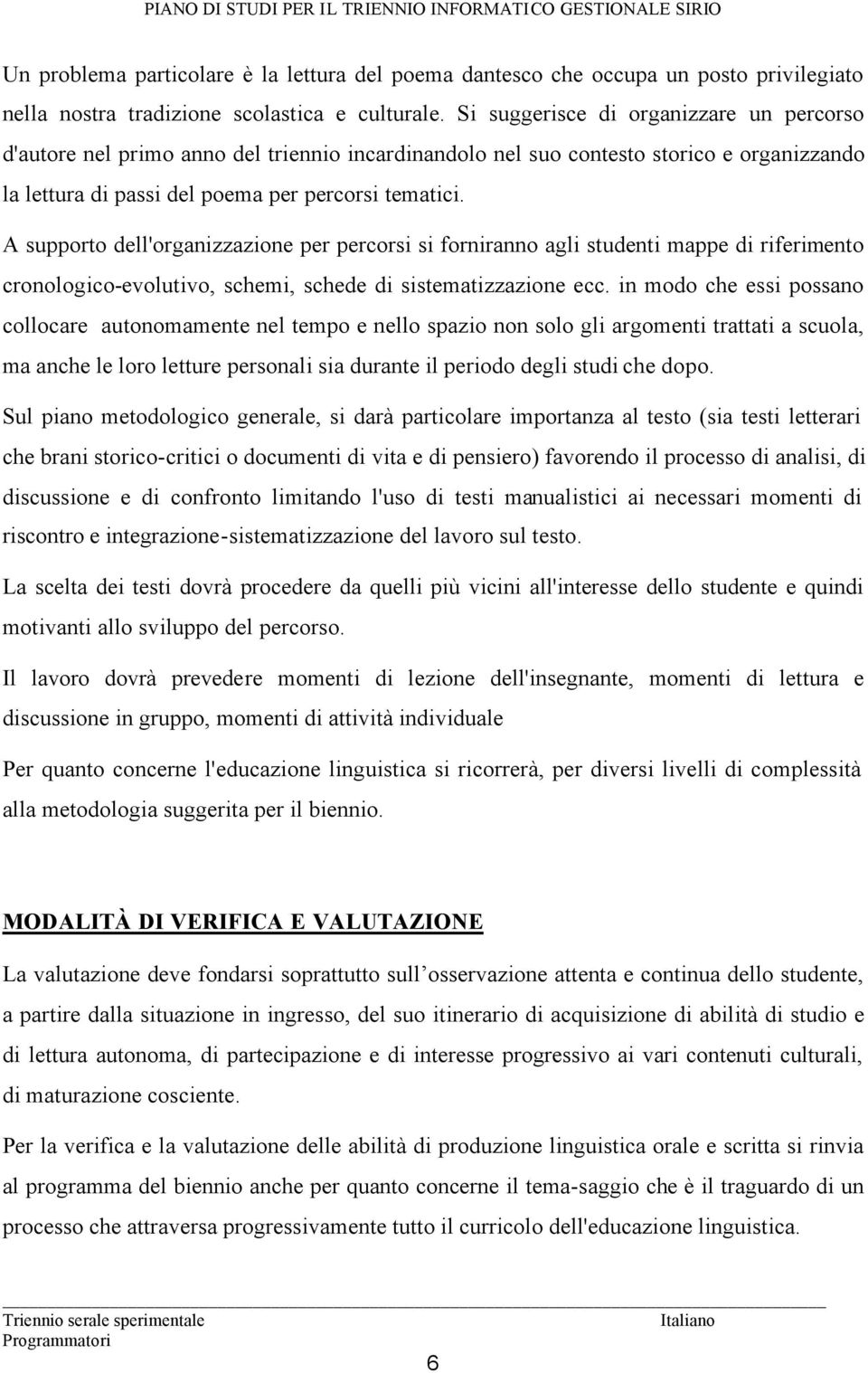 A supporto dell'organizzazione per percorsi si forniranno agli studenti mappe di riferimento cronologico-evolutivo, schemi, schede di sistematizzazione ecc.