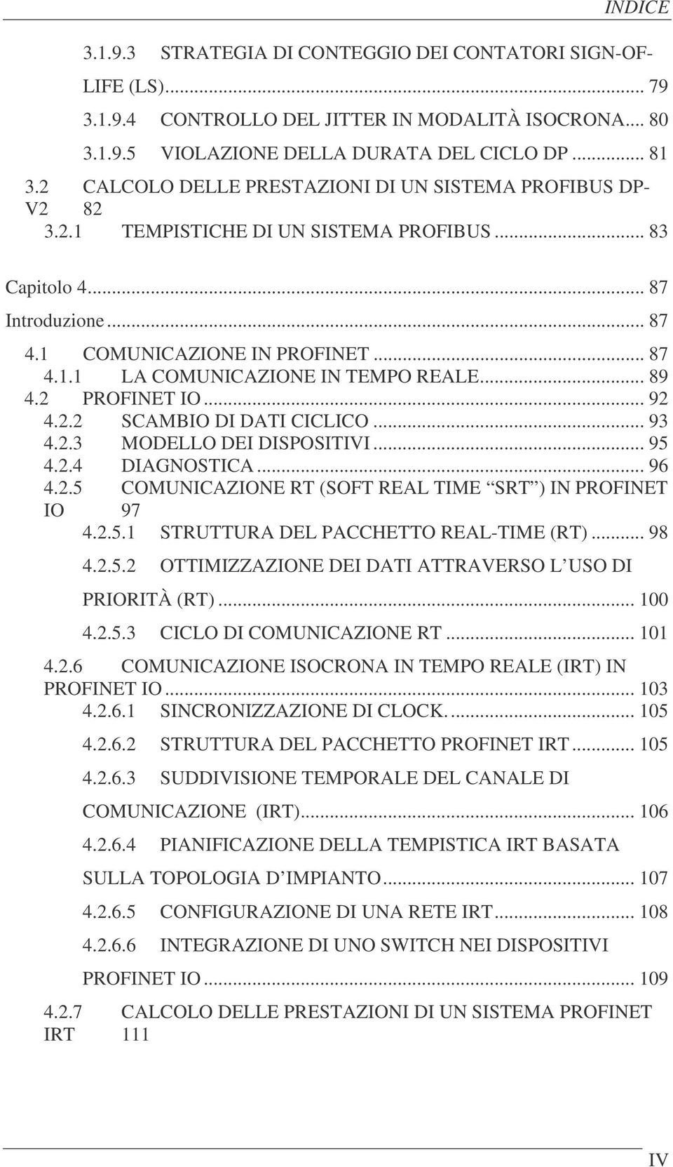 .. 89 4.2 PROFINET IO... 92 4.2.2 SCAMBIO DI DATI CICLICO... 93 4.2.3 MODELLO DEI DISPOSITIVI... 95 4.2.4 DIAGNOSTICA... 96 4.2.5 COMUNICAZIONE RT (SOFT REAL TIME SRT ) IN PROFINET IO 97 4.2.5.1 STRUTTURA DEL PACCHETTO REAL-TIME (RT).