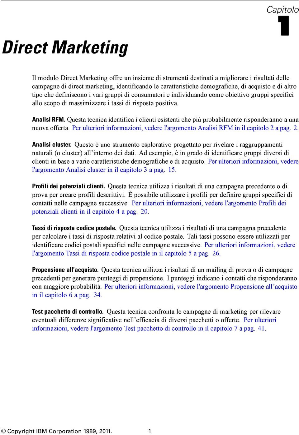 Analisi RFM. Questa tecnica identifica i clienti esistenti che più probabilmente risponderanno a una nuova offerta. Per ulteriori informazioni, vedere l'argomento Analisi RFM in il capitolo 2 a pag.