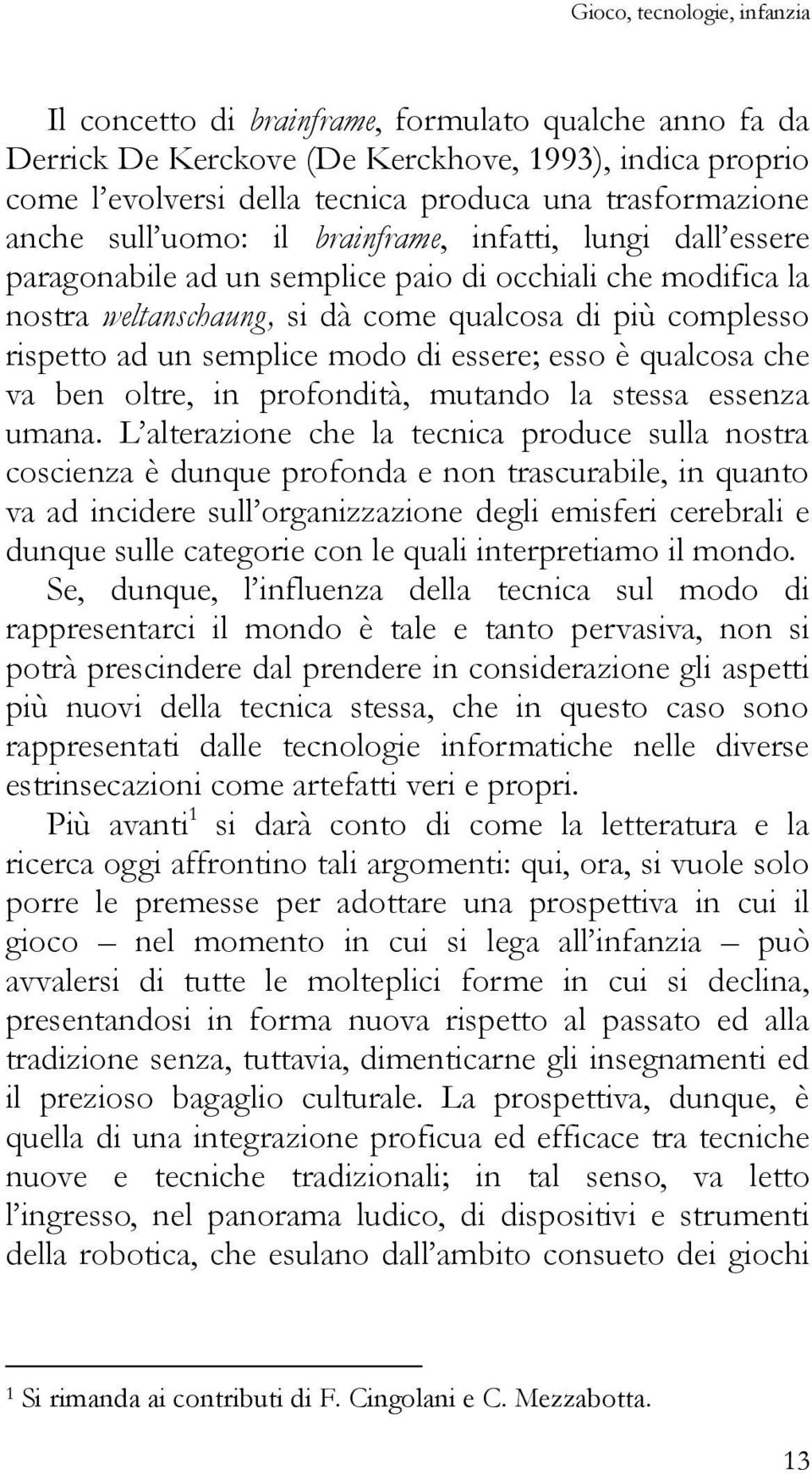 semplice modo di essere; esso è qualcosa che va ben oltre, in profondità, mutando la stessa essenza umana.