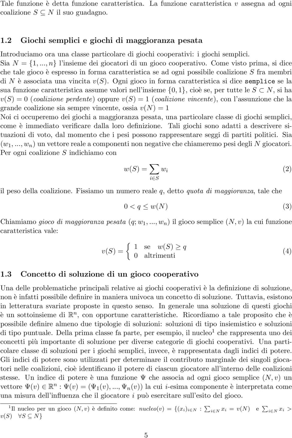 Come visto prima, si dice che tale gioco è espresso in forma caratteristica se ad ogni possibile coalizione S fra membri di N è associata una vincita v(s).