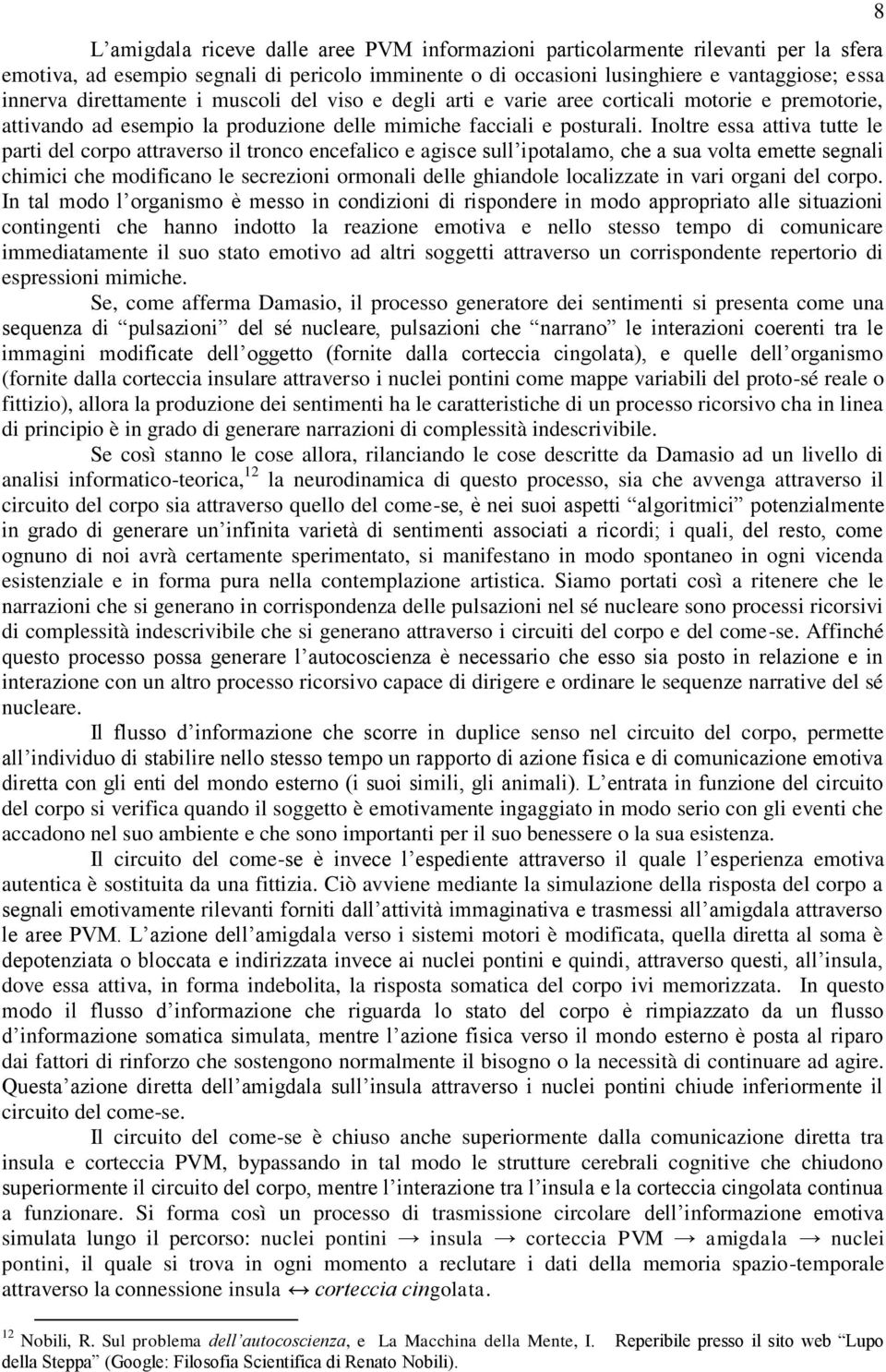 Inoltre essa attiva tutte le parti del corpo attraverso il tronco encefalico e agisce sull ipotalamo, che a sua volta emette segnali chimici che modificano le secrezioni ormonali delle ghiandole