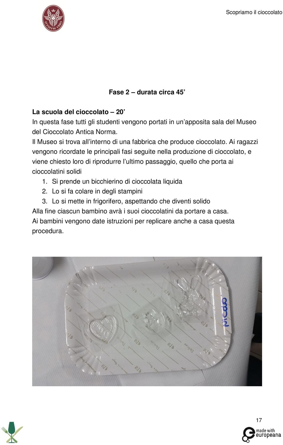 Ai ragazzi vengono ricordate le principali fasi seguite nella produzione di cioccolato, e viene chiesto loro di riprodurre l ultimo passaggio, quello che porta ai cioccolatini