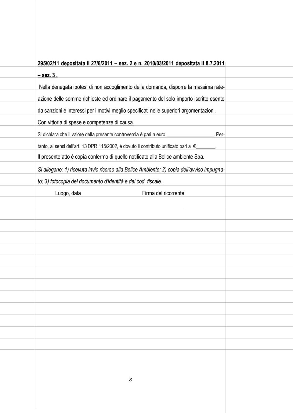 motivi meglio specificati nelle superiori argomentazioni. Con vittoria di spese e competenze di causa. Si dichiara che il valore della presente controversia è pari a euro. Pertanto, ai sensi dell'art.