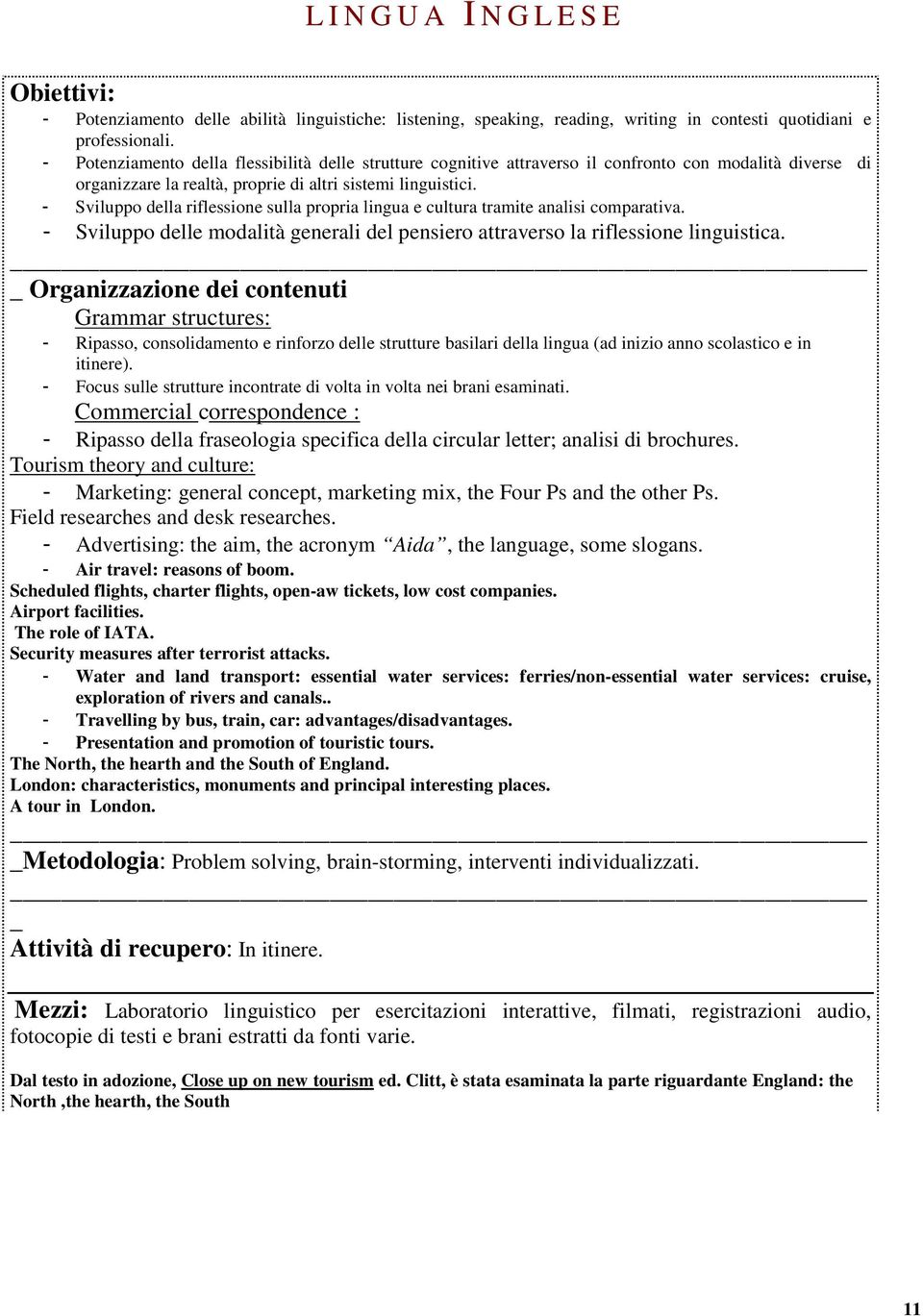 - Sviluppo della riflessione sulla propria lingua e cultura tramite analisi comparativa. - Sviluppo delle modalità generali del pensiero attraverso la riflessione linguistica.