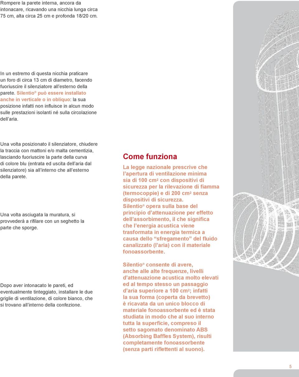 Silentio può essere installato anche in verticale o in obliquo: la sua posizione infatti non influisce in alcun modo sulle prestazioni isolanti né sulla circolazione dell aria.