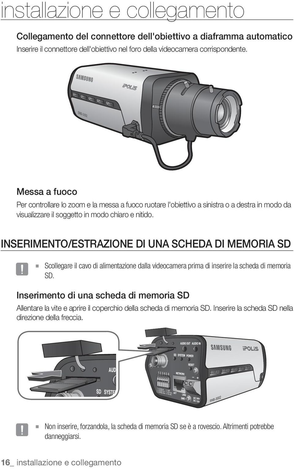 SNB-3002 Messa a fuoco Per controllare lo zoom e la messa a fuoco ruotare l'obiettivo a sinistra o a destra in modo da visualizzare il soggetto in modo chiaro e nitido.