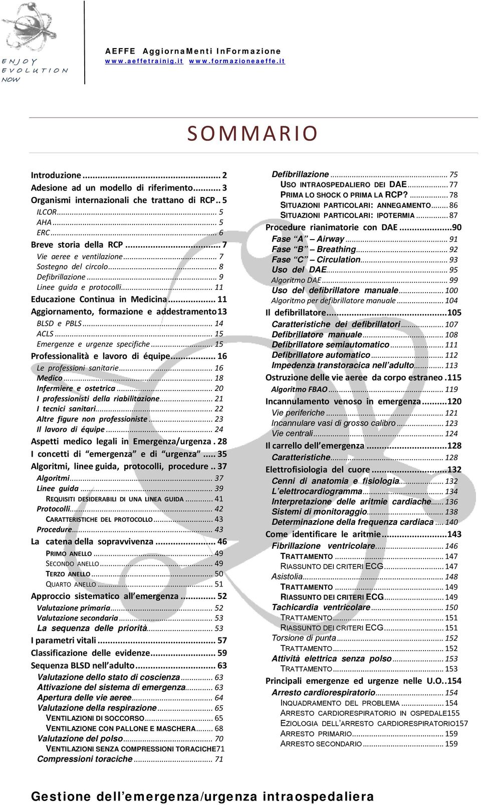 .. 15 Emergenze e urgenze specifiche... 15 Professionalità e lavoro di équipe... 16 Le professioni sanitarie... 16 Medico... 18 Infermiere e ostetrica... 20 I professionisti della riabilitazione.