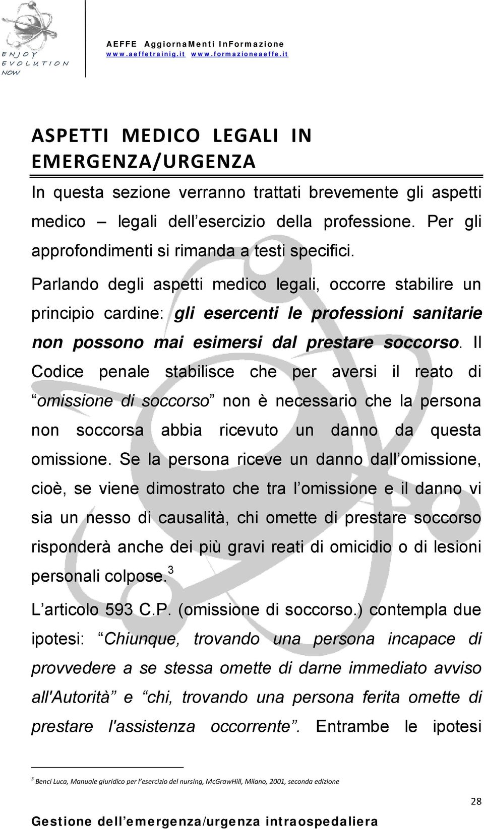 Parlando degli aspetti medico legali, occorre stabilire un principio cardine: gli esercenti le professioni sanitarie non possono mai esimersi dal prestare soccorso.