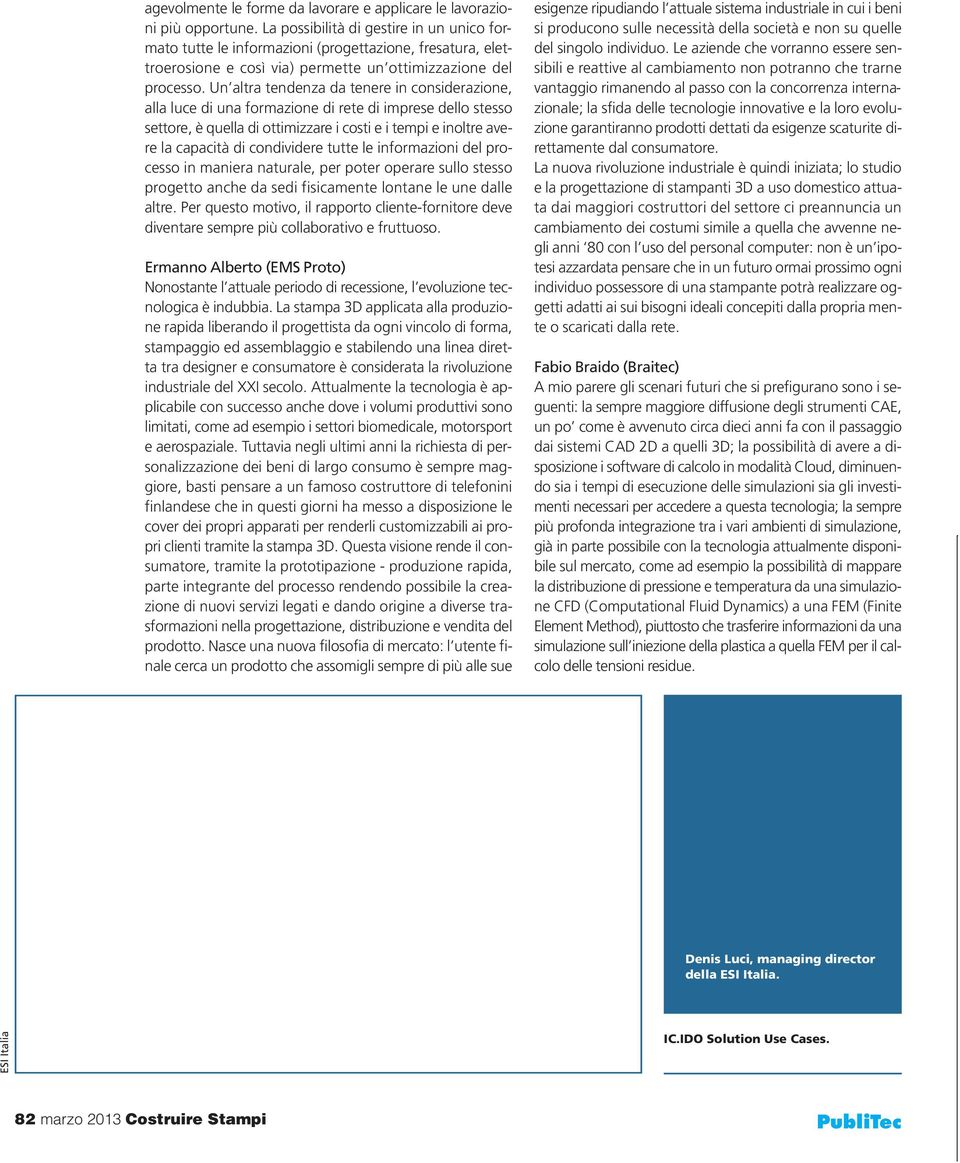 Un altra tendenza da tenere in considerazione, alla luce di una formazione di rete di imprese dello stesso settore, è quella di ottimizzare i costi e i tempi e inoltre avere la capacità di