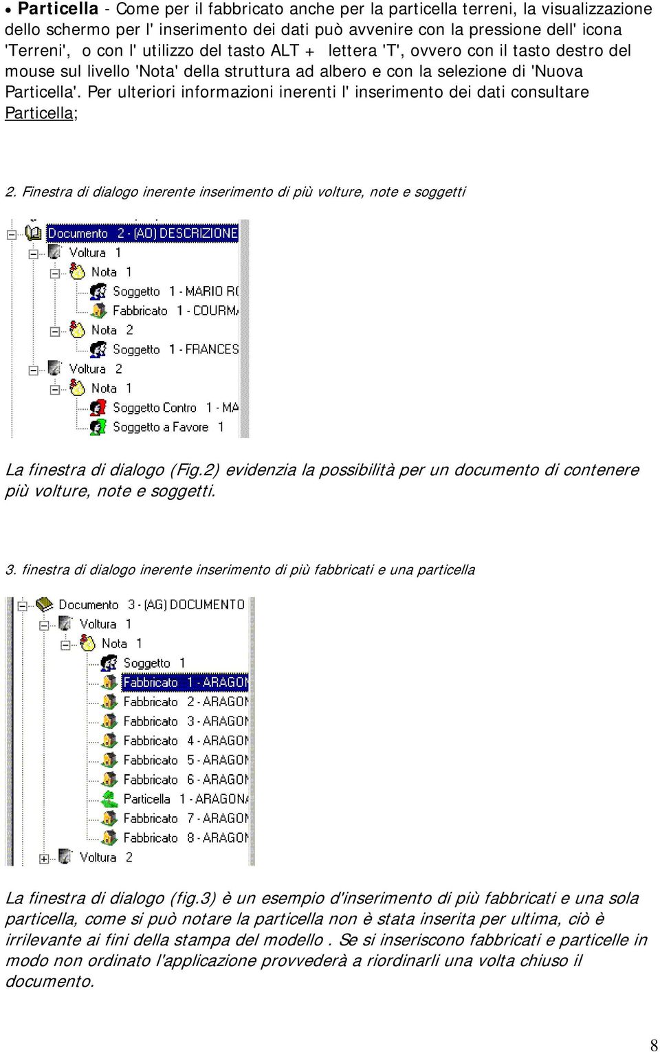 Per ulteriori informazioni inerenti l' inserimento dei dati consultare Particella; 2. Finestra di dialogo inerente inserimento di più volture, note e soggetti La finestra di dialogo (Fig.