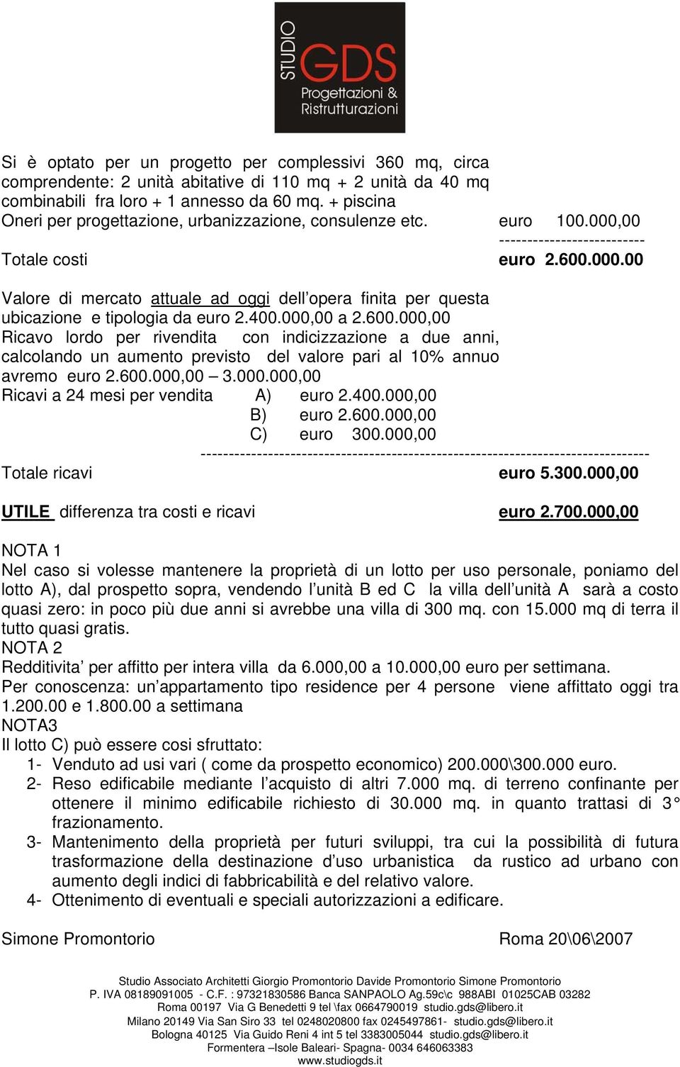 400.000,00 a 2.600.000,00 Ricavo lordo per rivendita con indicizzazione a due anni, calcolando un aumento previsto del valore pari al 10% annuo avremo euro 2.600.000,00 3.000.000,00 Ricavi a 24 mesi per vendita A) euro 2.