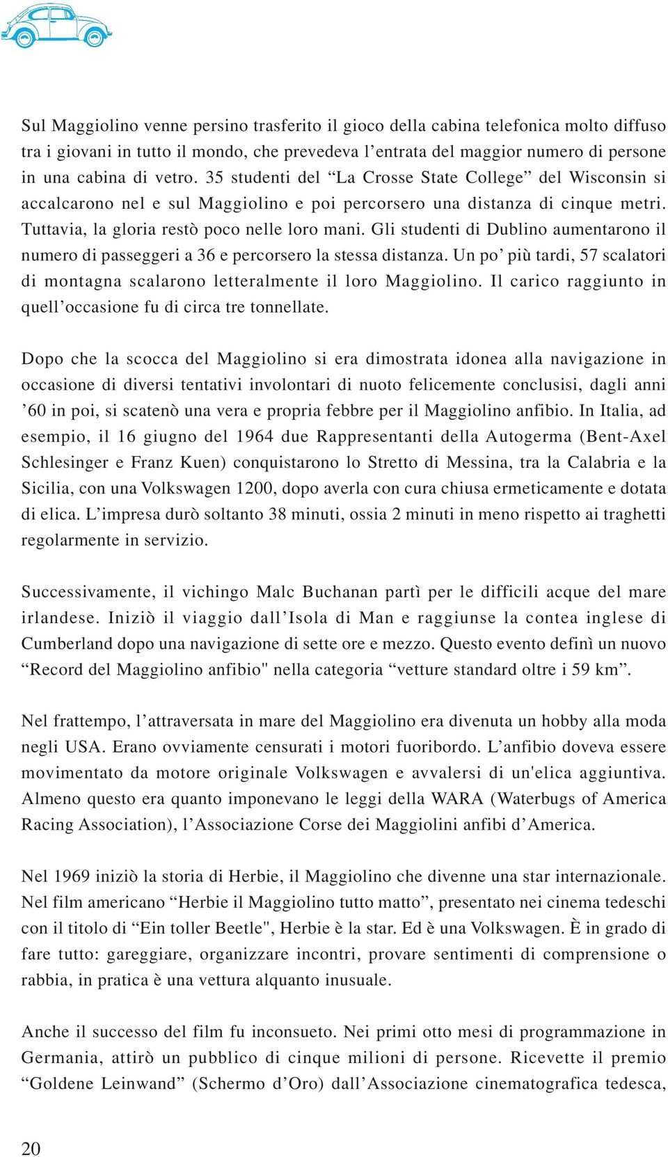 Gli studenti di Dublino aumentarono il numero di passeggeri a 36 e percorsero la stessa distanza. Un po più tardi, 57 scalatori di montagna scalarono letteralmente il loro Maggiolino.