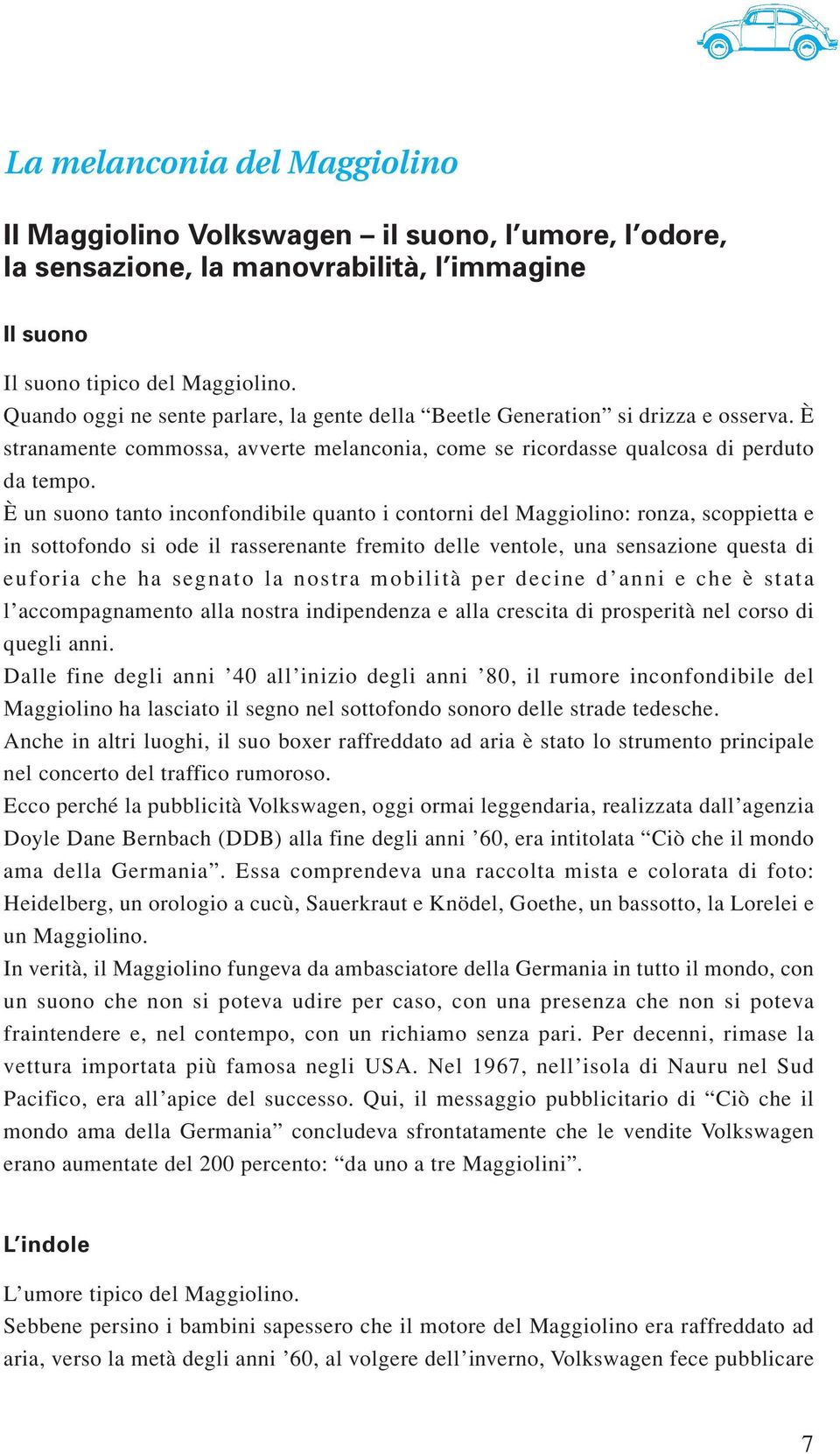 È un suono tanto inconfondibile quanto i contorni del Maggiolino: ronza, scoppietta e in sottofondo si ode il rasserenante fremito delle ventole, una sensazione questa di euforia che ha segnato la