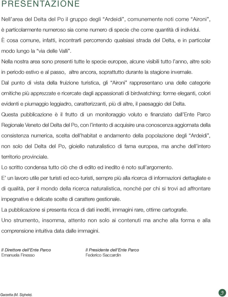 Nella nostra area sono presenti tutte le specie europee, alcune visibili tutto l anno, altre solo in periodo estivo e al passo, altre ancora, soprattutto durante la stagione invernale.