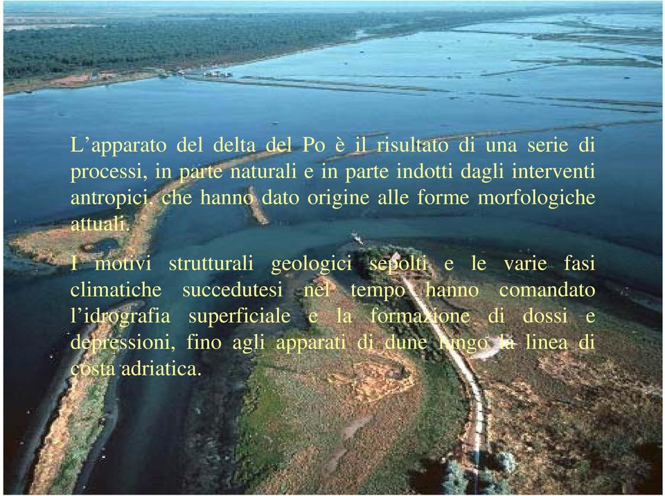 I motivi strutturali geologici sepolti e le varie fasi climatiche succedutesi nel tempo hanno comandato l