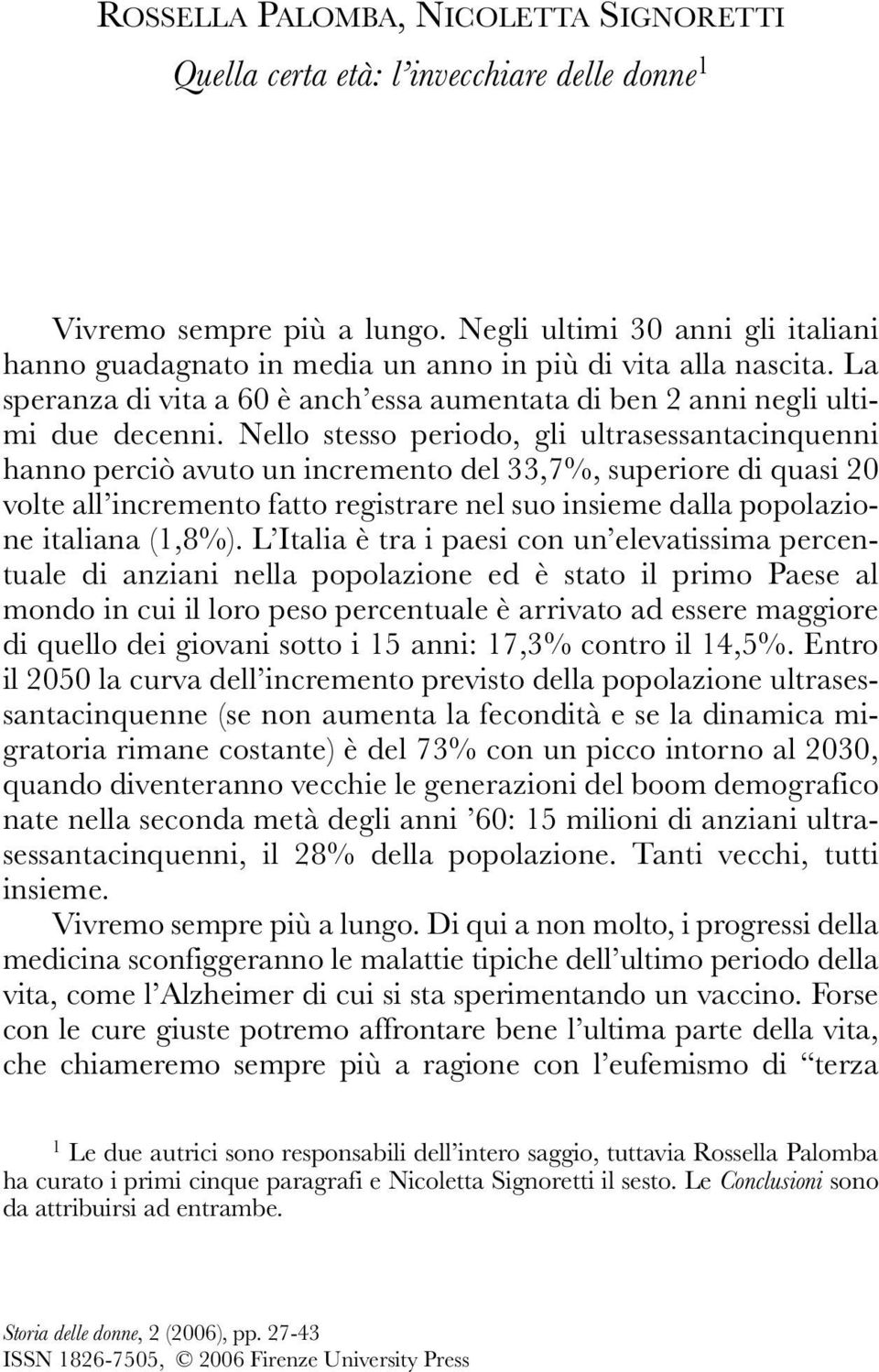 Nello stesso periodo, gli ultrasessantacinquenni hanno perciò avuto un incremento del 33,7%, superiore di quasi 20 volte all incremento fatto registrare nel suo insieme dalla popolazione italiana