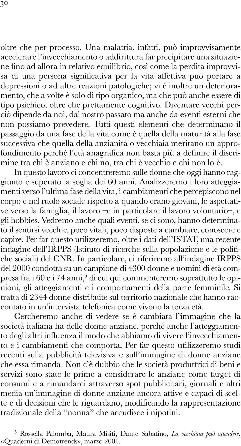 persona significativa per la vita affettiva può portare a depressioni o ad altre reazioni patologiche; vi è inoltre un deterioramento, che a volte è solo di tipo organico, ma che può anche essere di