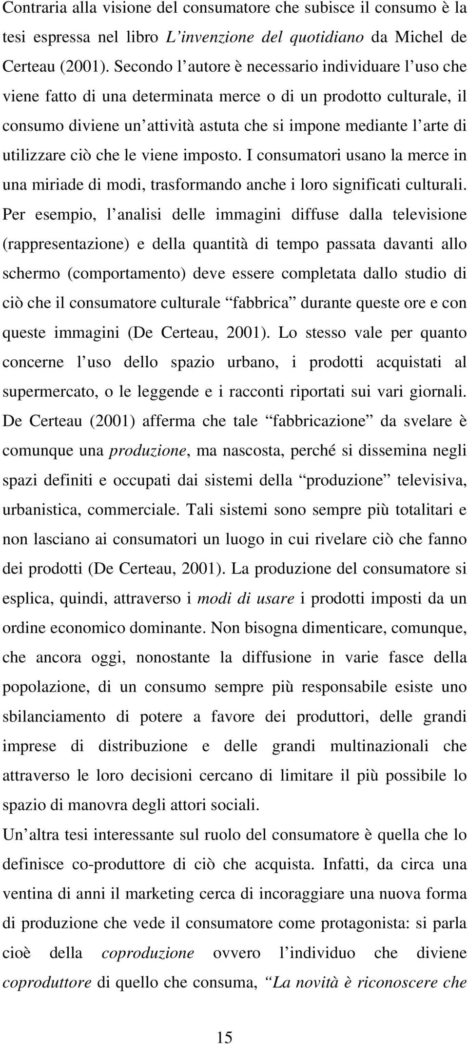 ciò che le viene imposto. I consumatori usano la merce in una miriade di modi, trasformando anche i loro significati culturali.